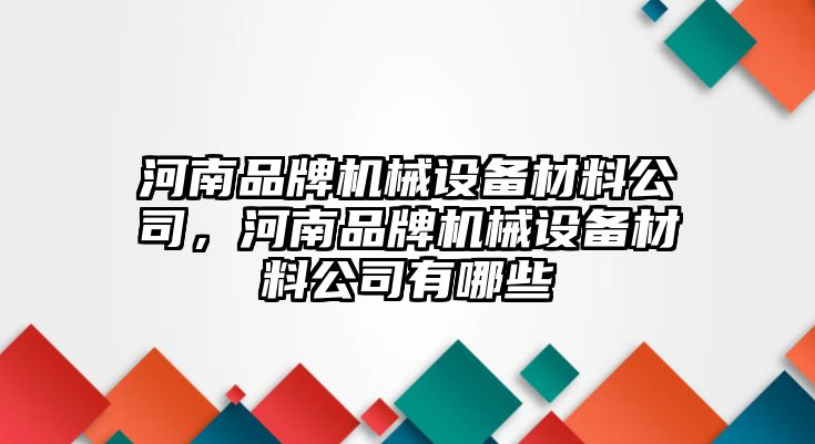 河南品牌機(jī)械設(shè)備材料公司，河南品牌機(jī)械設(shè)備材料公司有哪些