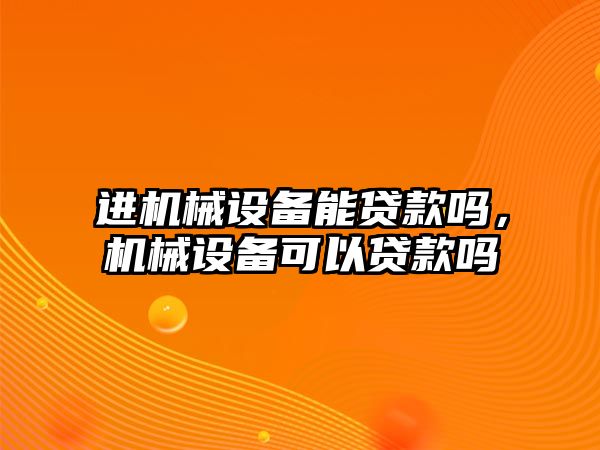 進機械設備能貸款嗎，機械設備可以貸款嗎