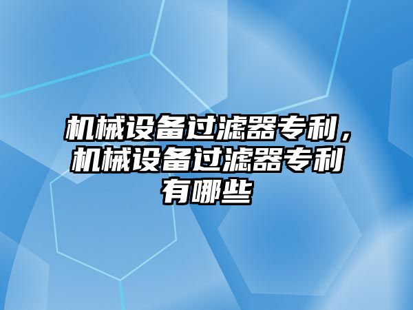 機械設備過濾器專利，機械設備過濾器專利有哪些