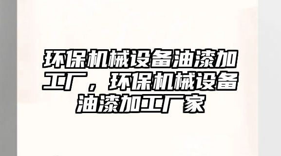 環保機械設備油漆加工廠，環保機械設備油漆加工廠家