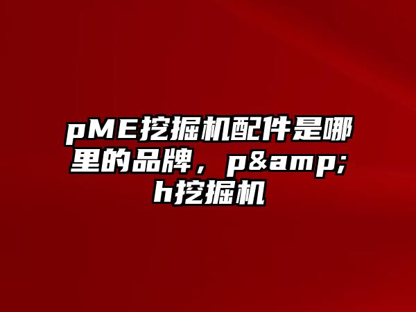 pME挖掘機配件是哪里的品牌，p&h挖掘機