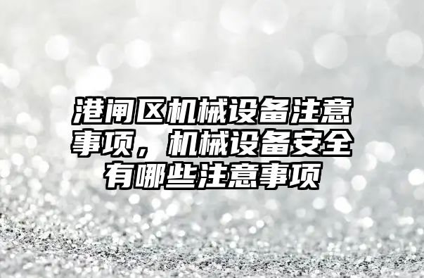 港閘區機械設備注意事項，機械設備安全有哪些注意事項