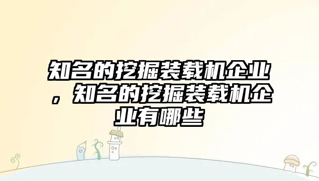 知名的挖掘裝載機企業，知名的挖掘裝載機企業有哪些