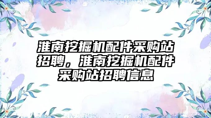 淮南挖掘機配件采購站招聘，淮南挖掘機配件采購站招聘信息