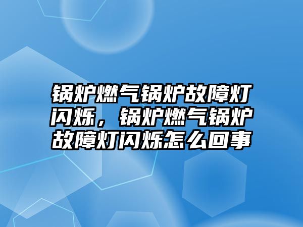 鍋爐燃?xì)忮仩t故障燈閃爍，鍋爐燃?xì)忮仩t故障燈閃爍怎么回事