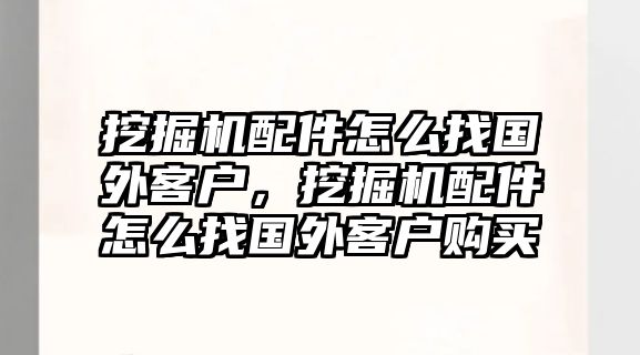 挖掘機配件怎么找國外客戶，挖掘機配件怎么找國外客戶購買