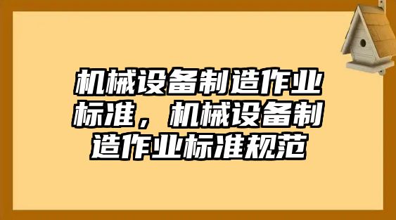 機(jī)械設(shè)備制造作業(yè)標(biāo)準(zhǔn)，機(jī)械設(shè)備制造作業(yè)標(biāo)準(zhǔn)規(guī)范