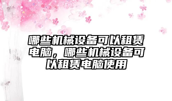 哪些機械設備可以租賃電腦，哪些機械設備可以租賃電腦使用