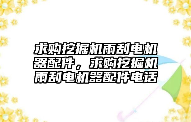 求購?fù)诰驒C(jī)雨刮電機(jī)器配件，求購?fù)诰驒C(jī)雨刮電機(jī)器配件電話