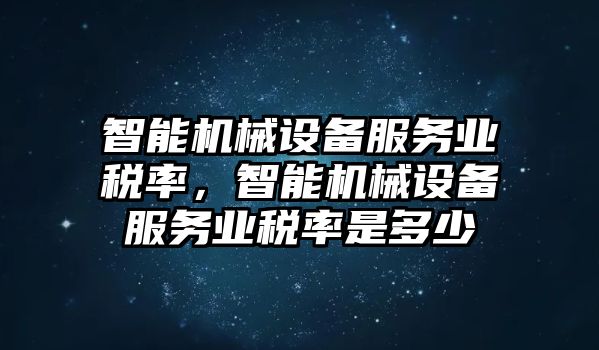 智能機械設備服務業稅率，智能機械設備服務業稅率是多少