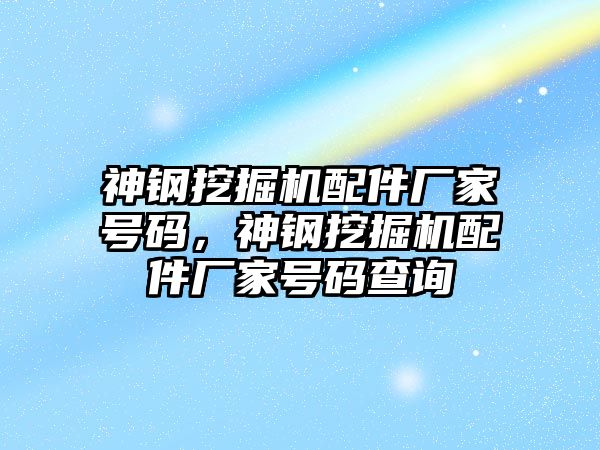 神鋼挖掘機配件廠家號碼，神鋼挖掘機配件廠家號碼查詢