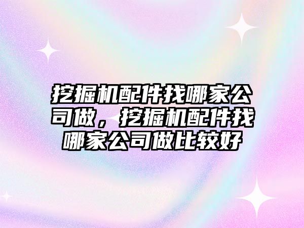 挖掘機(jī)配件找哪家公司做，挖掘機(jī)配件找哪家公司做比較好