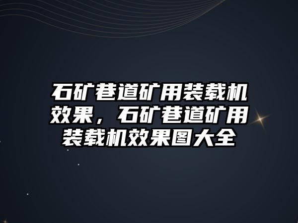 石礦巷道礦用裝載機效果，石礦巷道礦用裝載機效果圖大全