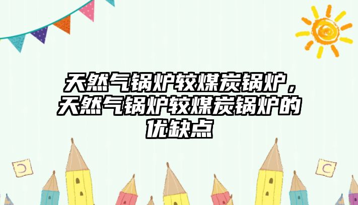 天然氣鍋爐較煤炭鍋爐，天然氣鍋爐較煤炭鍋爐的優缺點