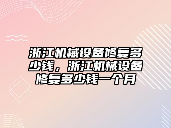 浙江機械設備修復多少錢，浙江機械設備修復多少錢一個月