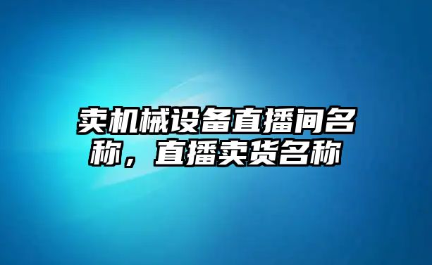 賣機械設備直播間名稱，直播賣貨名稱