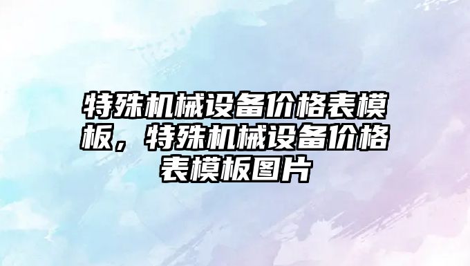 特殊機械設(shè)備價格表模板，特殊機械設(shè)備價格表模板圖片