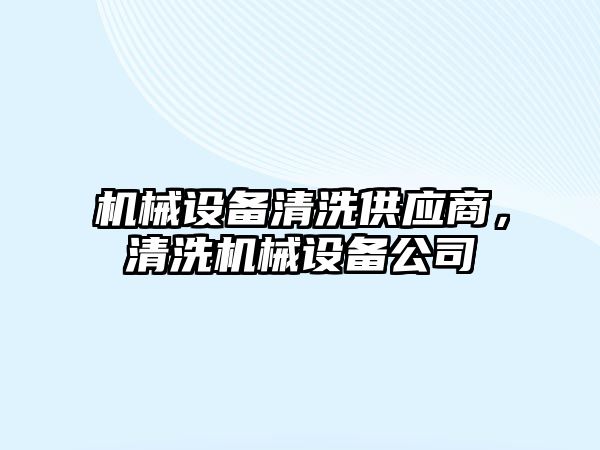 機械設(shè)備清洗供應(yīng)商，清洗機械設(shè)備公司