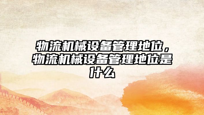 物流機械設(shè)備管理地位，物流機械設(shè)備管理地位是什么