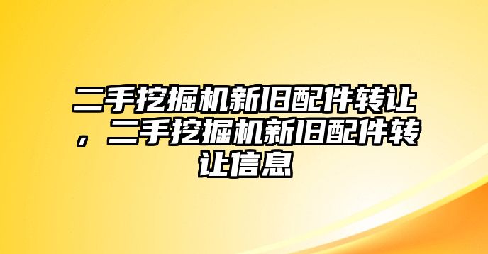 二手挖掘機新舊配件轉讓，二手挖掘機新舊配件轉讓信息