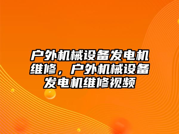 戶外機械設備發電機維修，戶外機械設備發電機維修視頻