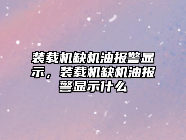 裝載機缺機油報警顯示，裝載機缺機油報警顯示什么