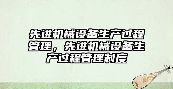 先進機械設備生產過程管理，先進機械設備生產過程管理制度