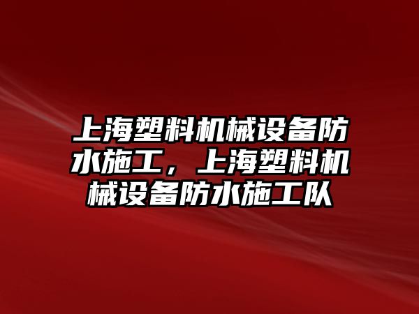 上海塑料機械設(shè)備防水施工，上海塑料機械設(shè)備防水施工隊