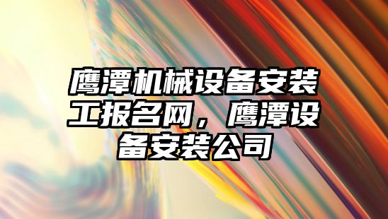 鷹潭機械設備安裝工報名網，鷹潭設備安裝公司