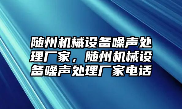 隨州機械設(shè)備噪聲處理廠家，隨州機械設(shè)備噪聲處理廠家電話