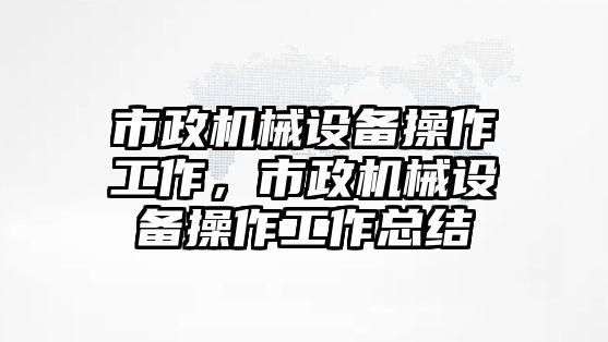 市政機械設備操作工作，市政機械設備操作工作總結