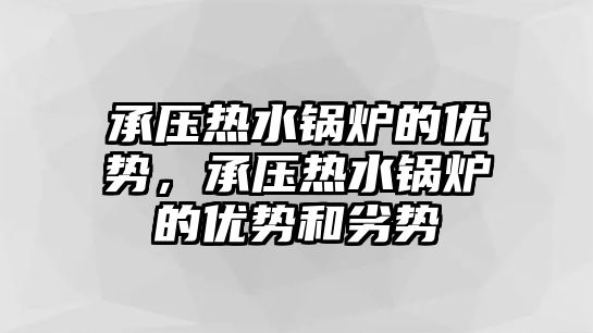 承壓熱水鍋爐的優勢，承壓熱水鍋爐的優勢和劣勢