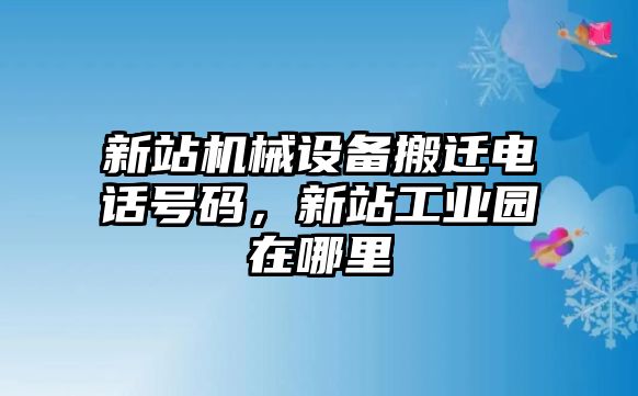 新站機械設備搬遷電話號碼，新站工業園在哪里