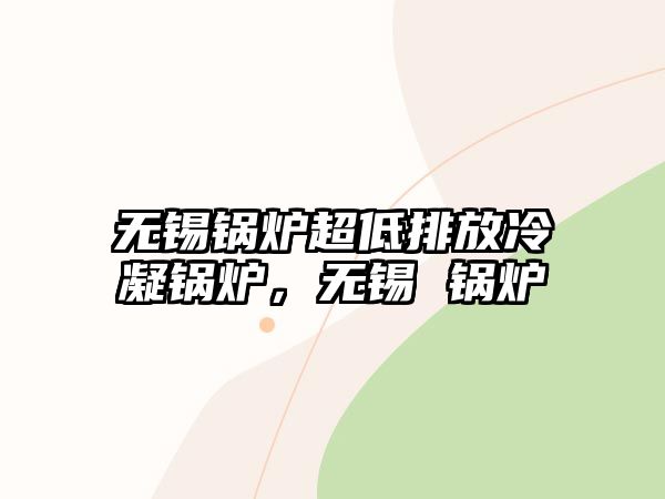 無錫鍋爐超低排放冷凝鍋爐，無錫 鍋爐