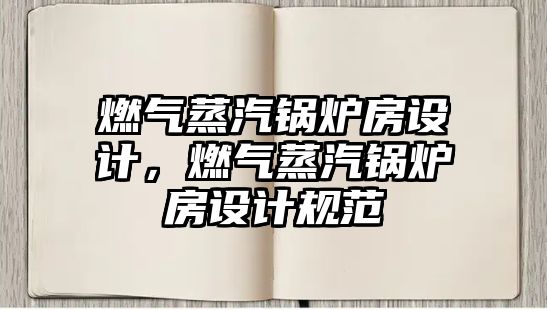 燃氣蒸汽鍋爐房設計，燃氣蒸汽鍋爐房設計規范