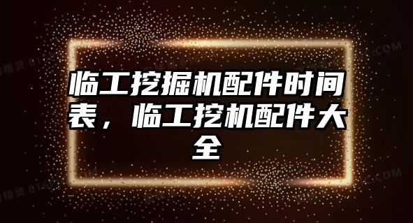 臨工挖掘機配件時間表，臨工挖機配件大全