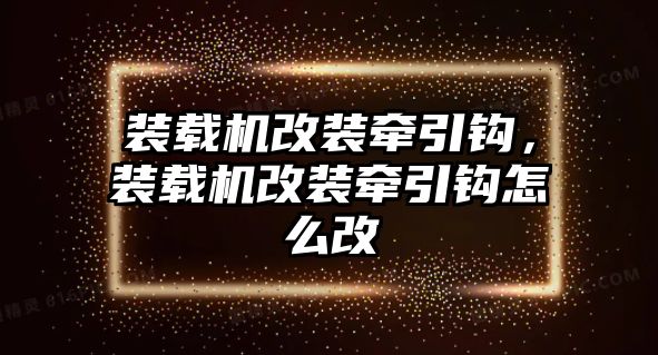 裝載機改裝牽引鉤，裝載機改裝牽引鉤怎么改