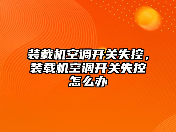 裝載機空調開關失控，裝載機空調開關失控怎么辦