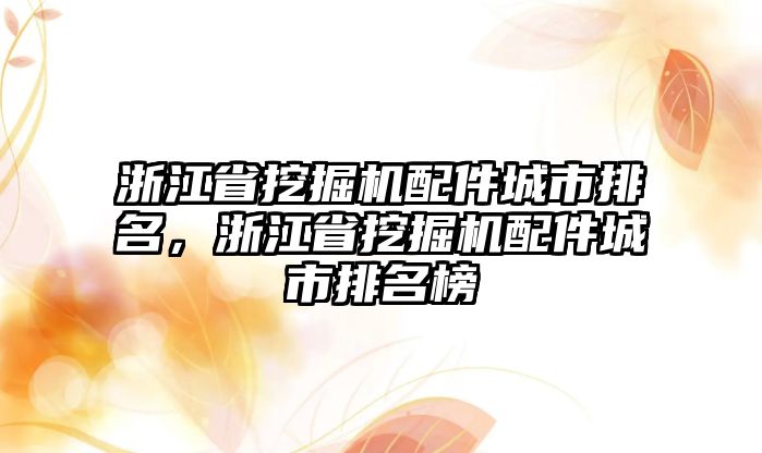 浙江省挖掘機(jī)配件城市排名，浙江省挖掘機(jī)配件城市排名榜