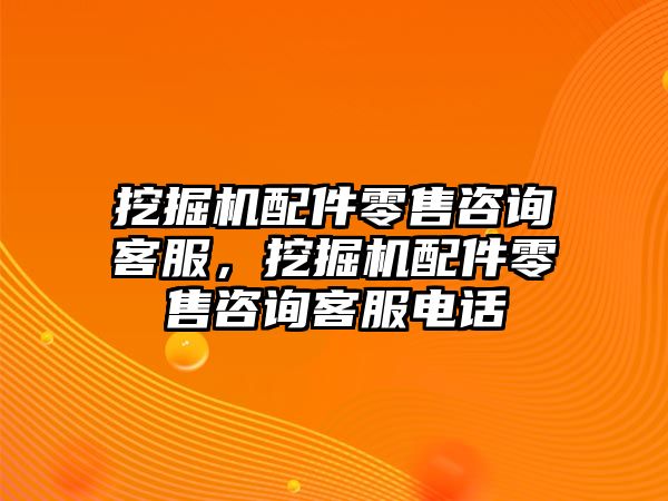 挖掘機配件零售咨詢客服，挖掘機配件零售咨詢客服電話