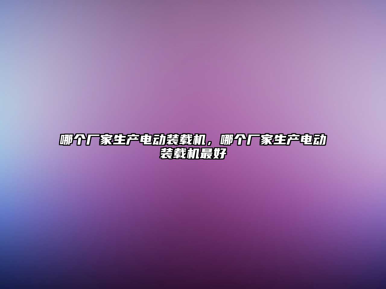 哪個廠家生產電動裝載機，哪個廠家生產電動裝載機最好