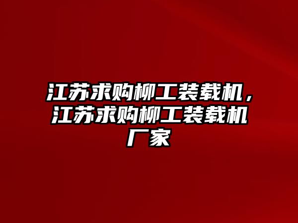 江蘇求購柳工裝載機，江蘇求購柳工裝載機廠家