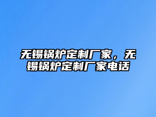 無錫鍋爐定制廠家，無錫鍋爐定制廠家電話