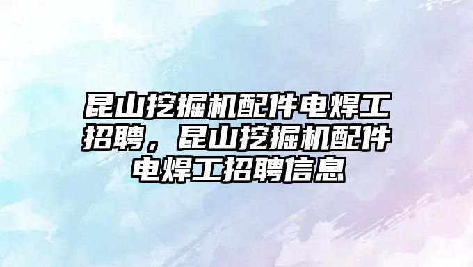 昆山挖掘機配件電焊工招聘，昆山挖掘機配件電焊工招聘信息