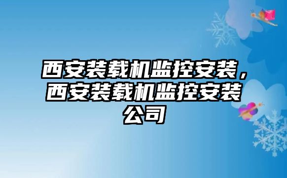 西安裝載機監控安裝，西安裝載機監控安裝公司