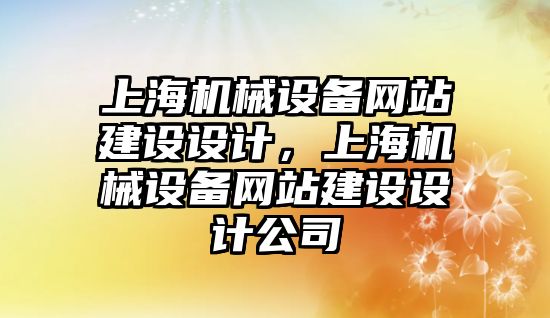 上海機械設(shè)備網(wǎng)站建設(shè)設(shè)計，上海機械設(shè)備網(wǎng)站建設(shè)設(shè)計公司