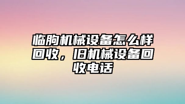 臨朐機械設備怎么樣回收，舊機械設備回收電話