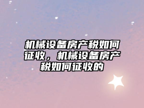 機械設備房產稅如何征收，機械設備房產稅如何征收的