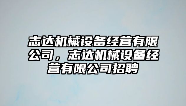 志達機械設備經營有限公司，志達機械設備經營有限公司招聘