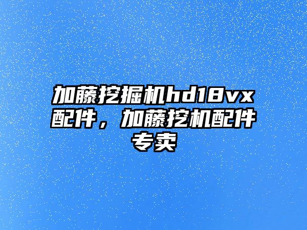 加藤挖掘機hd18vx配件，加藤挖機配件專賣